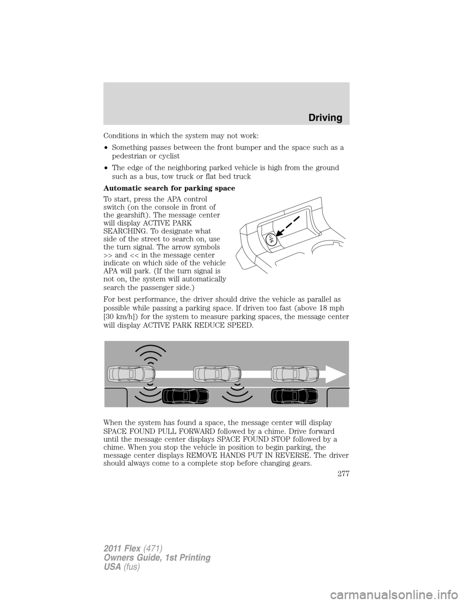FORD FLEX 2011 1.G User Guide Conditions in which the system may not work:
•Something passes between the front bumper and the space such as a
pedestrian or cyclist
•The edge of the neighboring parked vehicle is high from the g