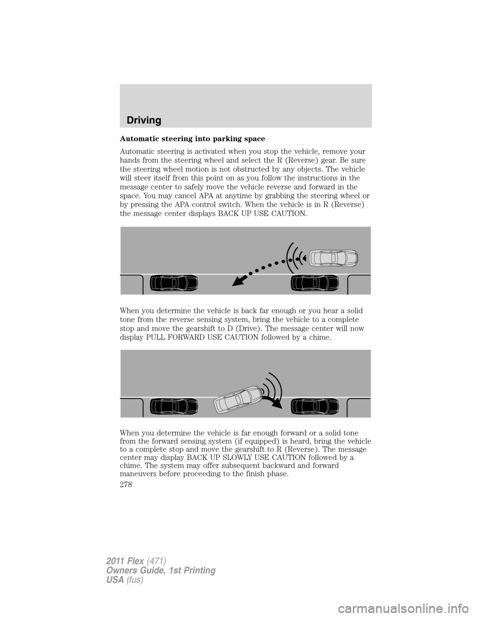 FORD FLEX 2011 1.G Owners Manual Automatic steering into parking space
Automatic steering is activated when you stop the vehicle, remove your
hands from the steering wheel and select the R (Reverse) gear. Be sure
the steering wheel m