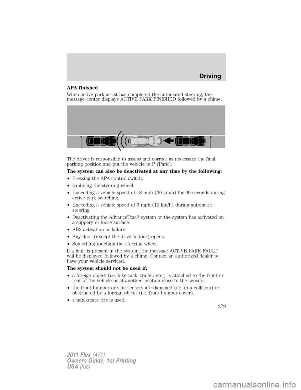 FORD FLEX 2011 1.G Owners Manual APA finished
When active park assist has completed the automated steering, the
message center displays ACTIVE PARK FINISHED followed by a chime.
The driver is responsible to assess and correct as nece