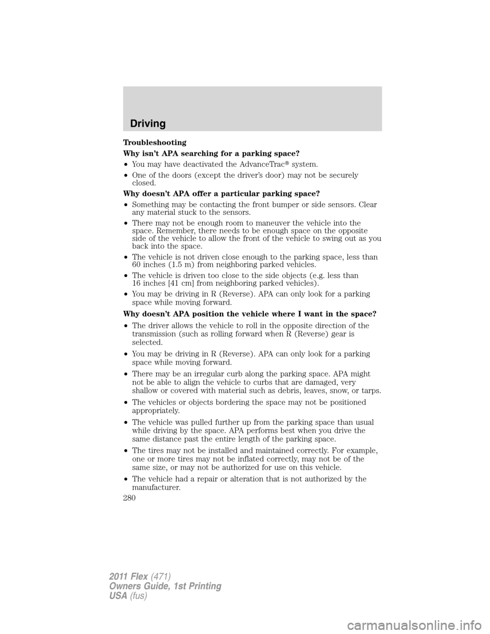 FORD FLEX 2011 1.G Owners Manual Troubleshooting
Why isn’t APA searching for a parking space?
•You may have deactivated the AdvanceTracsystem.
•One of the doors (except the driver’s door) may not be securely
closed.
Why does