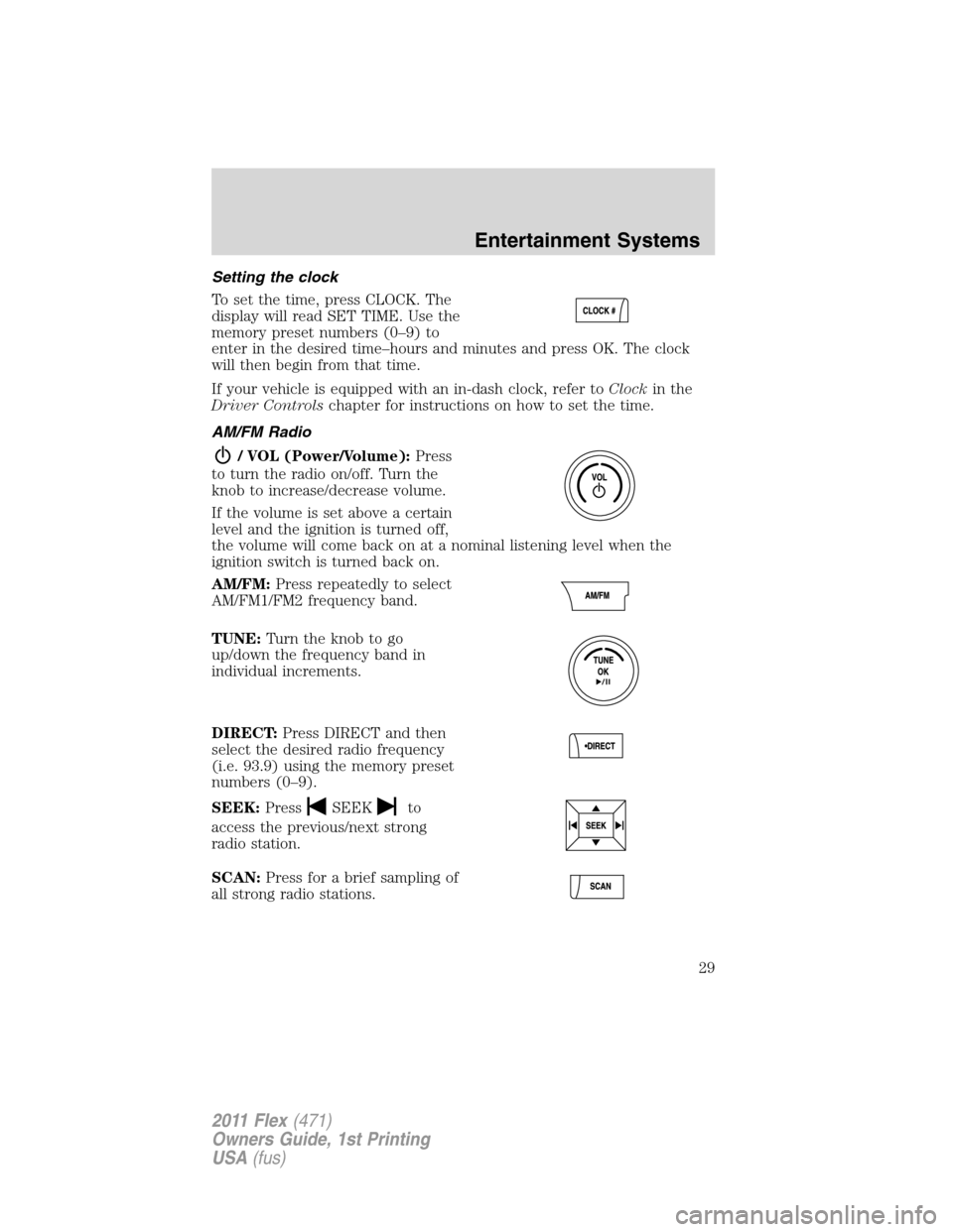 FORD FLEX 2011 1.G Owners Manual Setting the clock
To set the time, press CLOCK. The
display will read SET TIME. Use the
memory preset numbers (0–9) to
enter in the desired time–hours and minutes and press OK. The clock
will then FORD FLEX 2011 1.G Owners Manual Setting the clock
To set the time, press CLOCK. The
display will read SET TIME. Use the
memory preset numbers (0–9) to
enter in the desired time–hours and minutes and press OK. The clock
will then