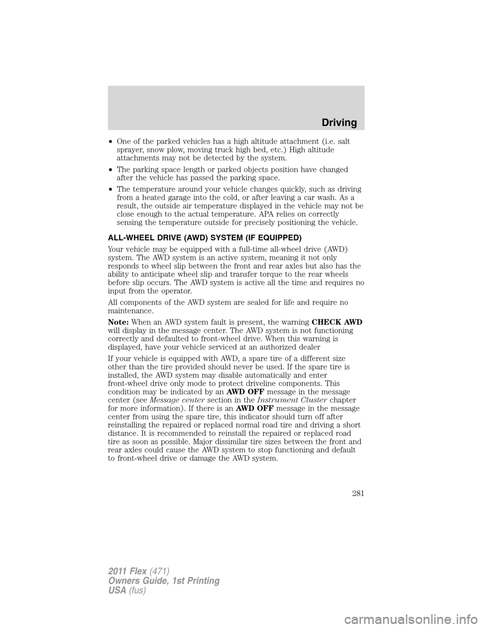 FORD FLEX 2011 1.G Owners Manual •One of the parked vehicles has a high altitude attachment (i.e. salt
sprayer, snow plow, moving truck high bed, etc.) High altitude
attachments may not be detected by the system.
•The parking spa FORD FLEX 2011 1.G Owners Manual •One of the parked vehicles has a high altitude attachment (i.e. salt
sprayer, snow plow, moving truck high bed, etc.) High altitude
attachments may not be detected by the system.
•The parking spa