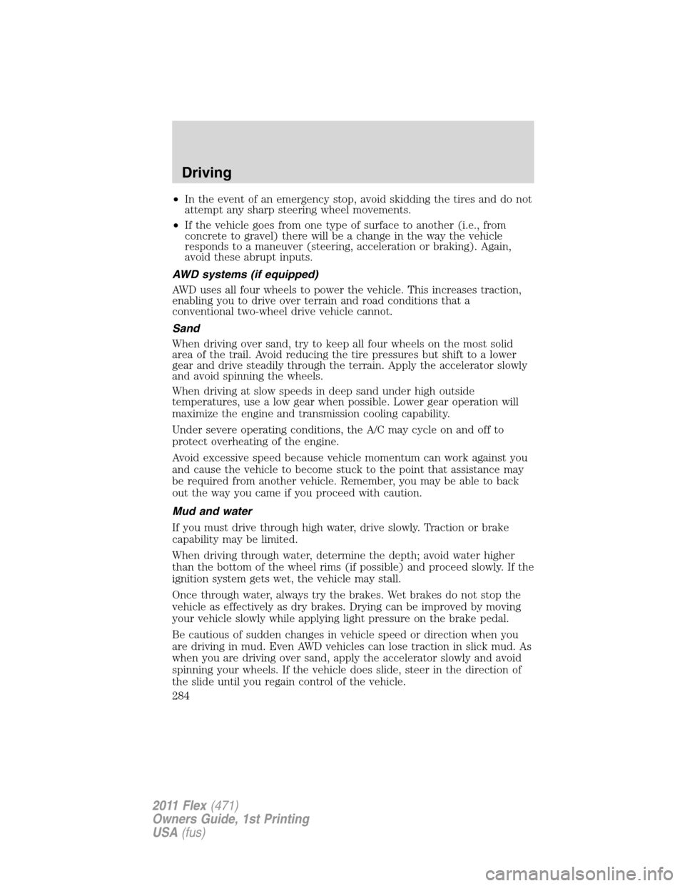 FORD FLEX 2011 1.G Service Manual •In the event of an emergency stop, avoid skidding the tires and do not
attempt any sharp steering wheel movements.
•If the vehicle goes from one type of surface to another (i.e., from
concrete to FORD FLEX 2011 1.G Service Manual •In the event of an emergency stop, avoid skidding the tires and do not
attempt any sharp steering wheel movements.
•If the vehicle goes from one type of surface to another (i.e., from
concrete to