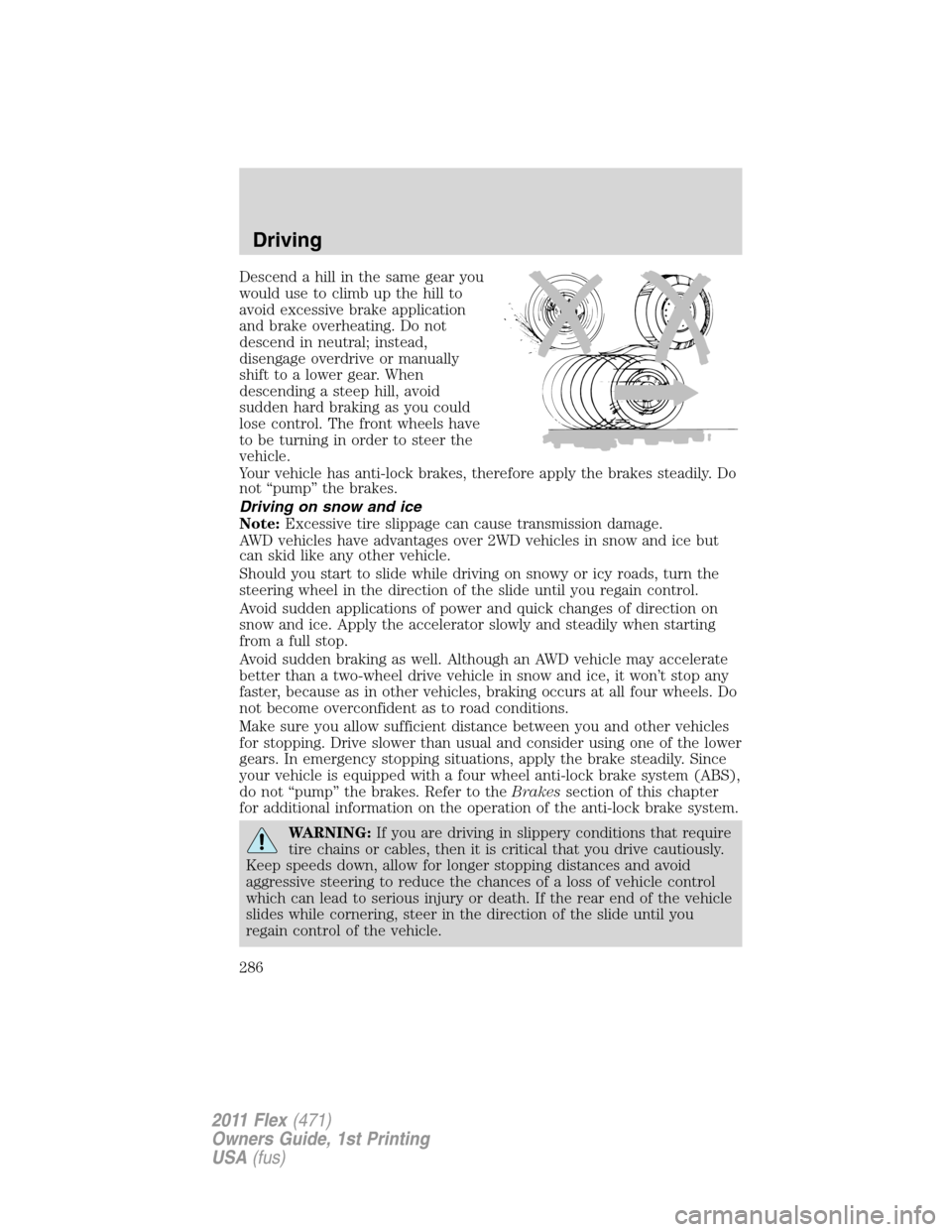 FORD FLEX 2011 1.G Owners Manual Descend a hill in the same gear you
would use to climb up the hill to
avoid excessive brake application
and brake overheating. Do not
descend in neutral; instead,
disengage overdrive or manually
shift