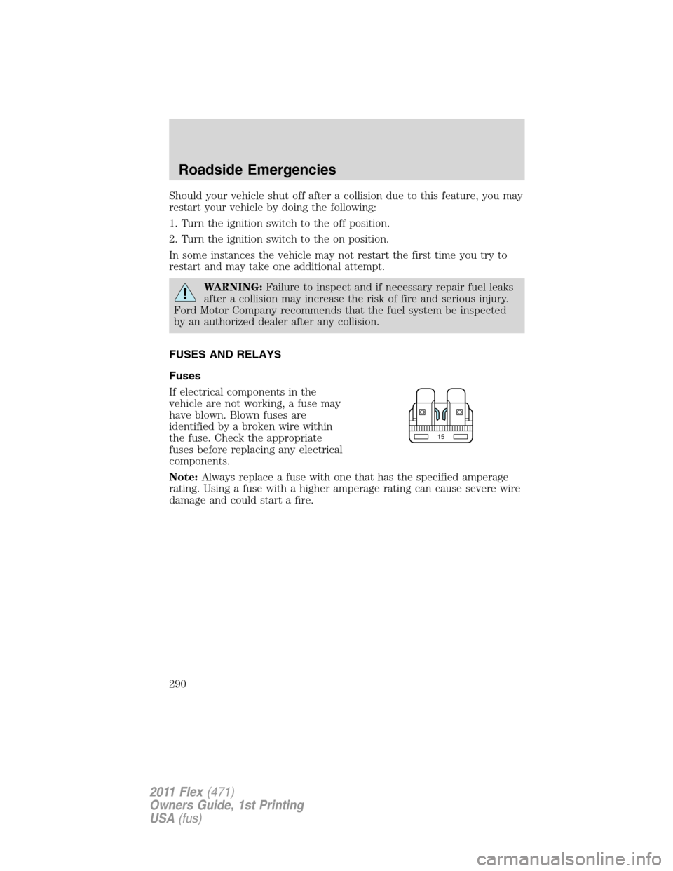 FORD FLEX 2011 1.G Owners Manual Should your vehicle shut off after a collision due to this feature, you may
restart your vehicle by doing the following:
1. Turn the ignition switch to the off position.
2. Turn the ignition switch to FORD FLEX 2011 1.G Owners Manual Should your vehicle shut off after a collision due to this feature, you may
restart your vehicle by doing the following:
1. Turn the ignition switch to the off position.
2. Turn the ignition switch to