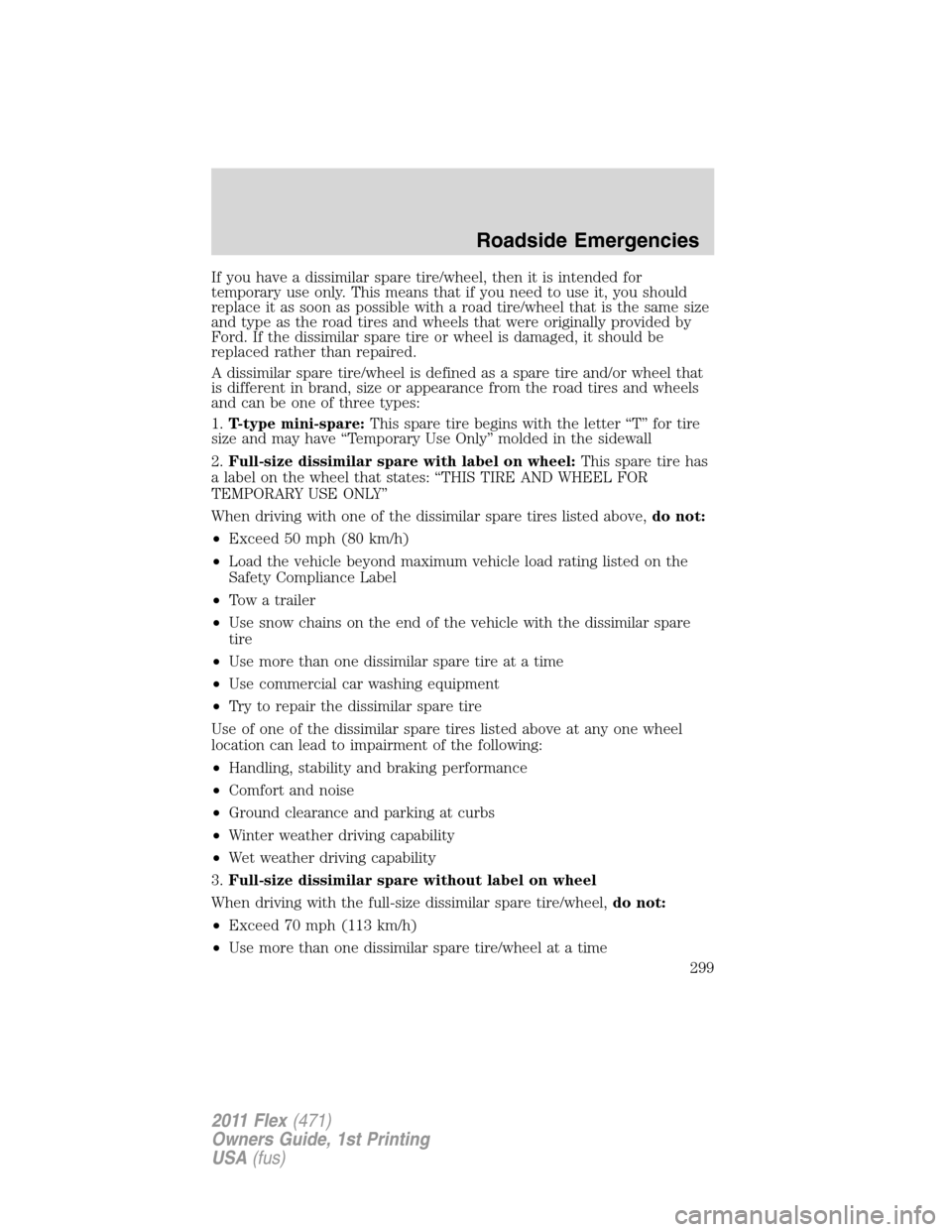 FORD FLEX 2011 1.G Owners Manual If you have a dissimilar spare tire/wheel, then it is intended for
temporary use only. This means that if you need to use it, you should
replace it as soon as possible with a road tire/wheel that is t