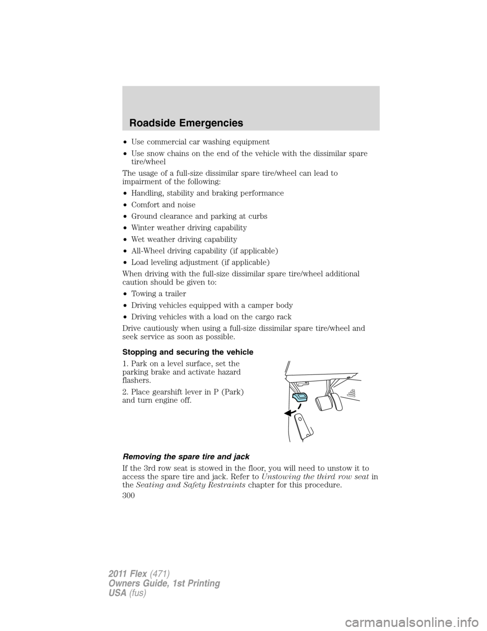 FORD FLEX 2011 1.G Owners Manual •Use commercial car washing equipment
•Use snow chains on the end of the vehicle with the dissimilar spare
tire/wheel
The usage of a full-size dissimilar spare tire/wheel can lead to
impairment of