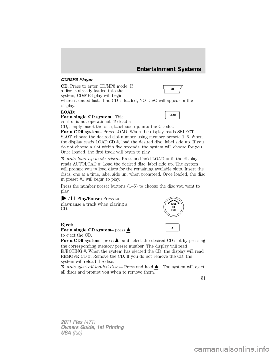 FORD FLEX 2011 1.G Owners Manual CD/MP3 Player
CD:Press to enter CD/MP3 mode. If
a disc is already loaded into the
system, CD/MP3 play will begin
where it ended last. If no CD is loaded, NO DISC will appear in the
display.
LOAD:
For 