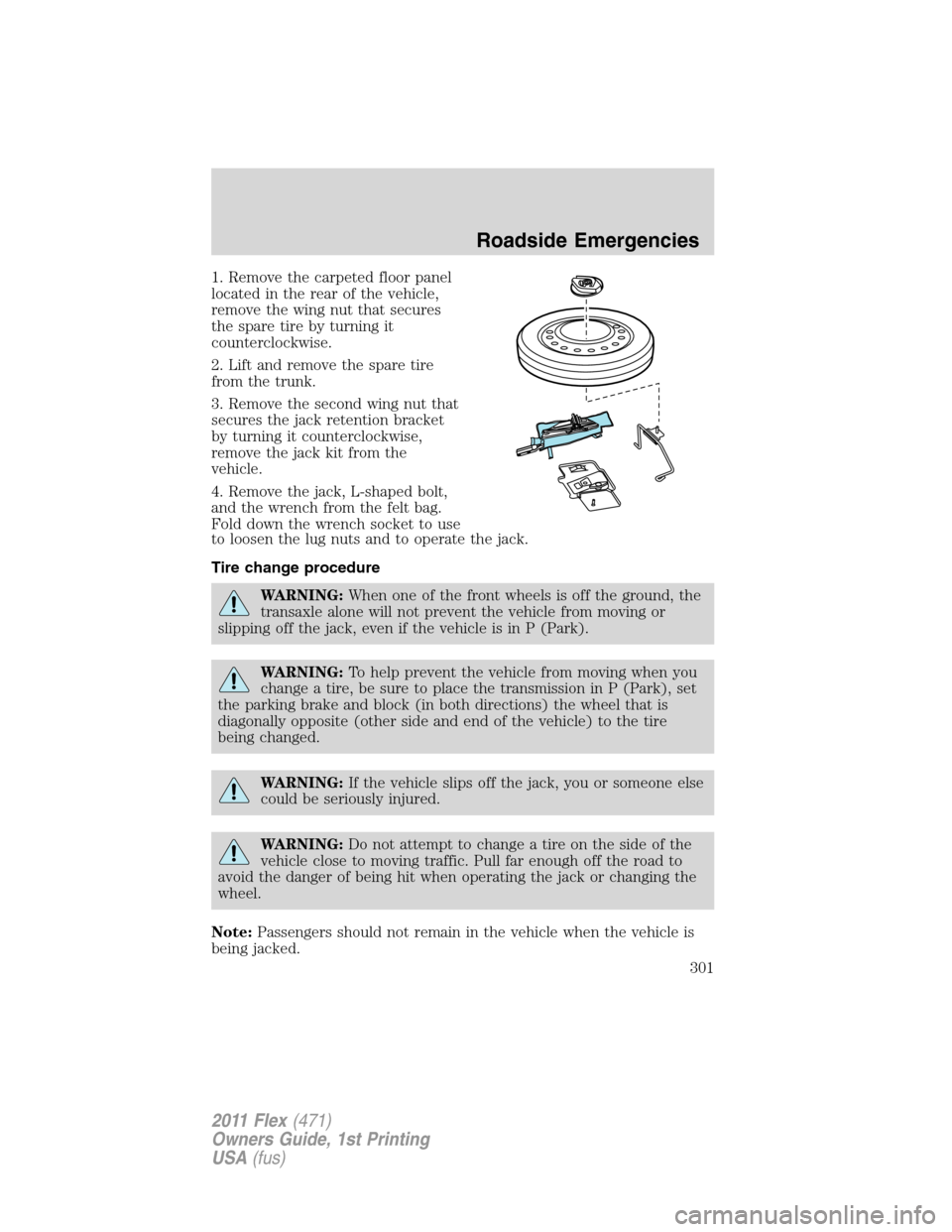 FORD FLEX 2011 1.G Owners Manual 1. Remove the carpeted floor panel
located in the rear of the vehicle,
remove the wing nut that secures
the spare tire by turning it
counterclockwise.
2. Lift and remove the spare tire
from the trunk. FORD FLEX 2011 1.G Owners Manual 1. Remove the carpeted floor panel
located in the rear of the vehicle,
remove the wing nut that secures
the spare tire by turning it
counterclockwise.
2. Lift and remove the spare tire
from the trunk.