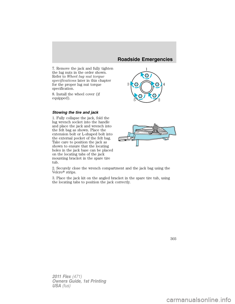 FORD FLEX 2011 1.G Owners Manual 7. Remove the jack and fully tighten
the lug nuts in the order shown.
Refer toWheel lug nut torque
specificationslater in this chapter
for the proper lug nut torque
specification.
8. Install the wheel