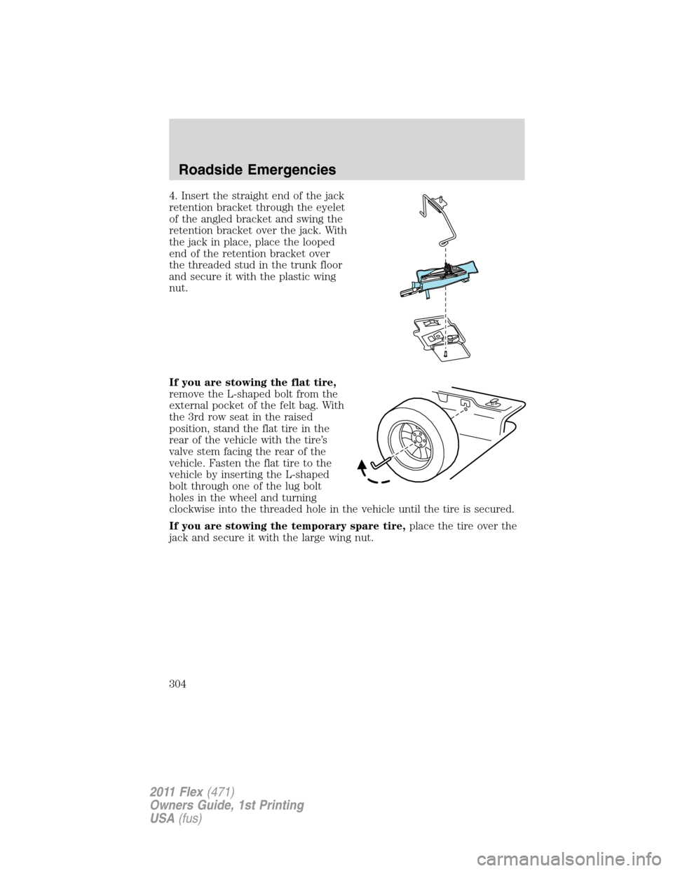 FORD FLEX 2011 1.G Owners Manual 4. Insert the straight end of the jack
retention bracket through the eyelet
of the angled bracket and swing the
retention bracket over the jack. With
the jack in place, place the looped
end of the ret