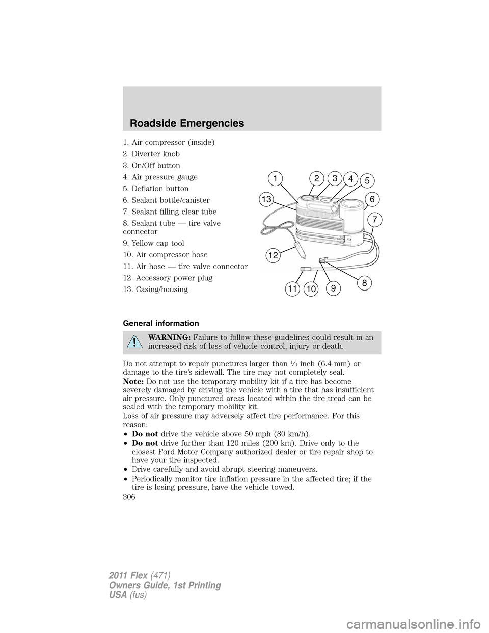 FORD FLEX 2011 1.G Owners Manual 1. Air compressor (inside)
2. Diverter knob
3. On/Off button
4. Air pressure gauge
5. Deflation button
6. Sealant bottle/canister
7. Sealant filling clear tube
8. Sealant tube — tire valve
connector