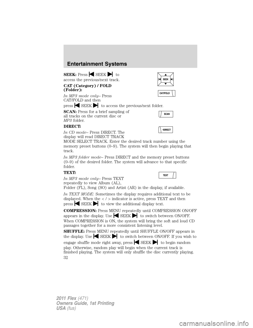 FORD FLEX 2011 1.G Owners Guide SEEK:PressSEEKto
access the previous/next track.
CAT (Category) / FOLD
(Folder):
In MP3 mode only–Press
CAT/FOLD and then
press
SEEKto access the previous/next folder.
SCAN:Press for a brief samplin
