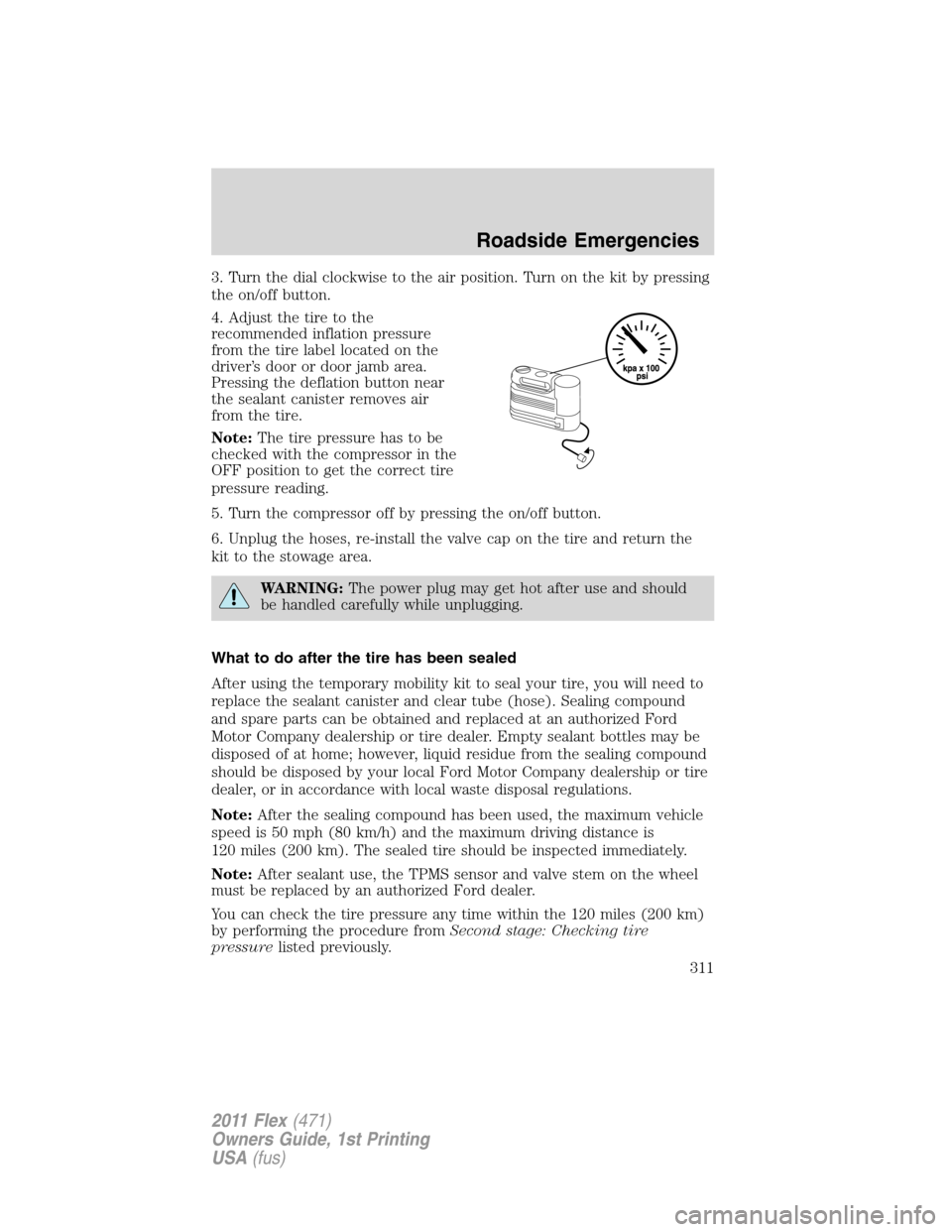 FORD FLEX 2011 1.G Owners Manual 3. Turn the dial clockwise to the air position. Turn on the kit by pressing
the on/off button.
4. Adjust the tire to the
recommended inflation pressure
from the tire label located on the
driver’s do