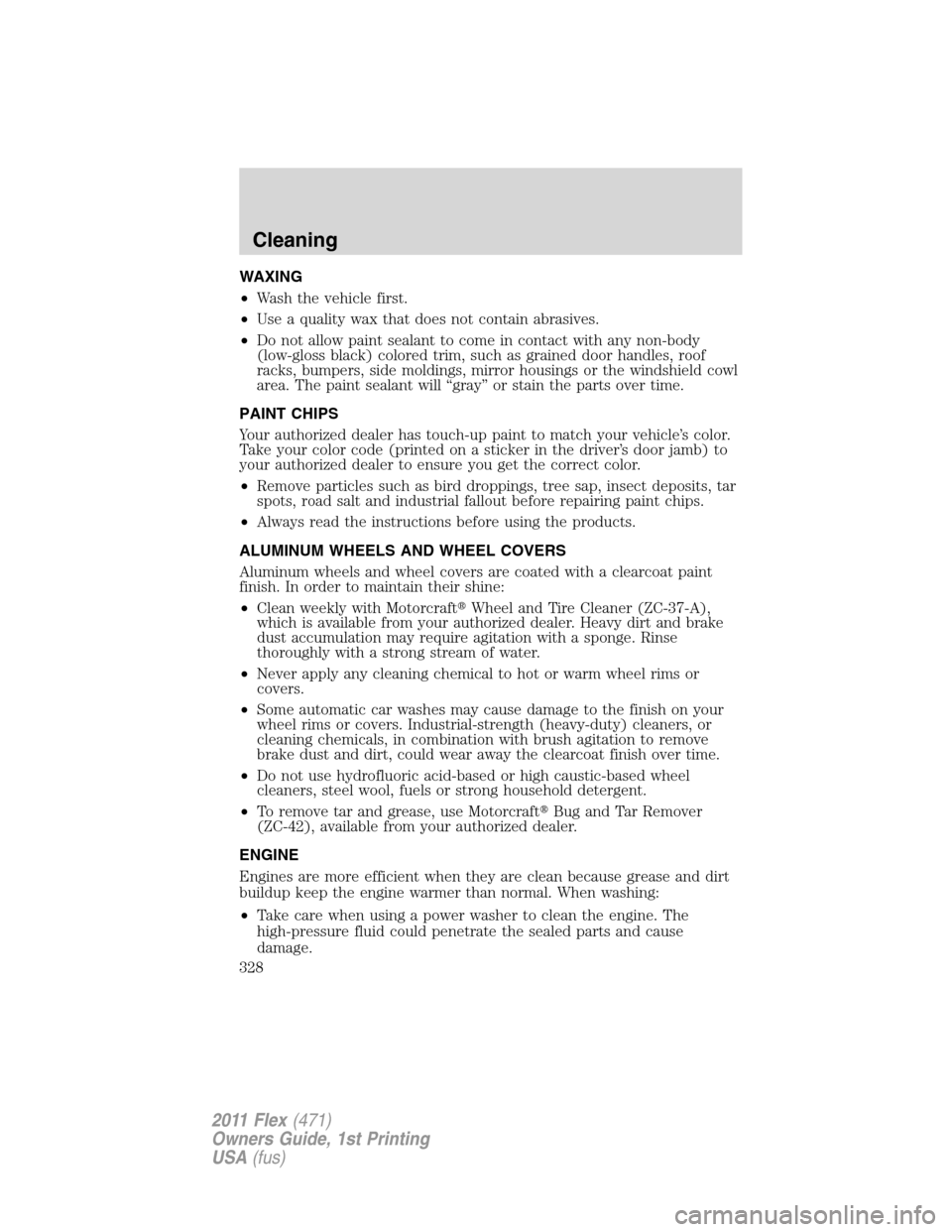 FORD FLEX 2011 1.G Owners Manual WAXING
•Wash the vehicle first.
•Use a quality wax that does not contain abrasives.
•Do not allow paint sealant to come in contact with any non-body
(low-gloss black) colored trim, such as grain