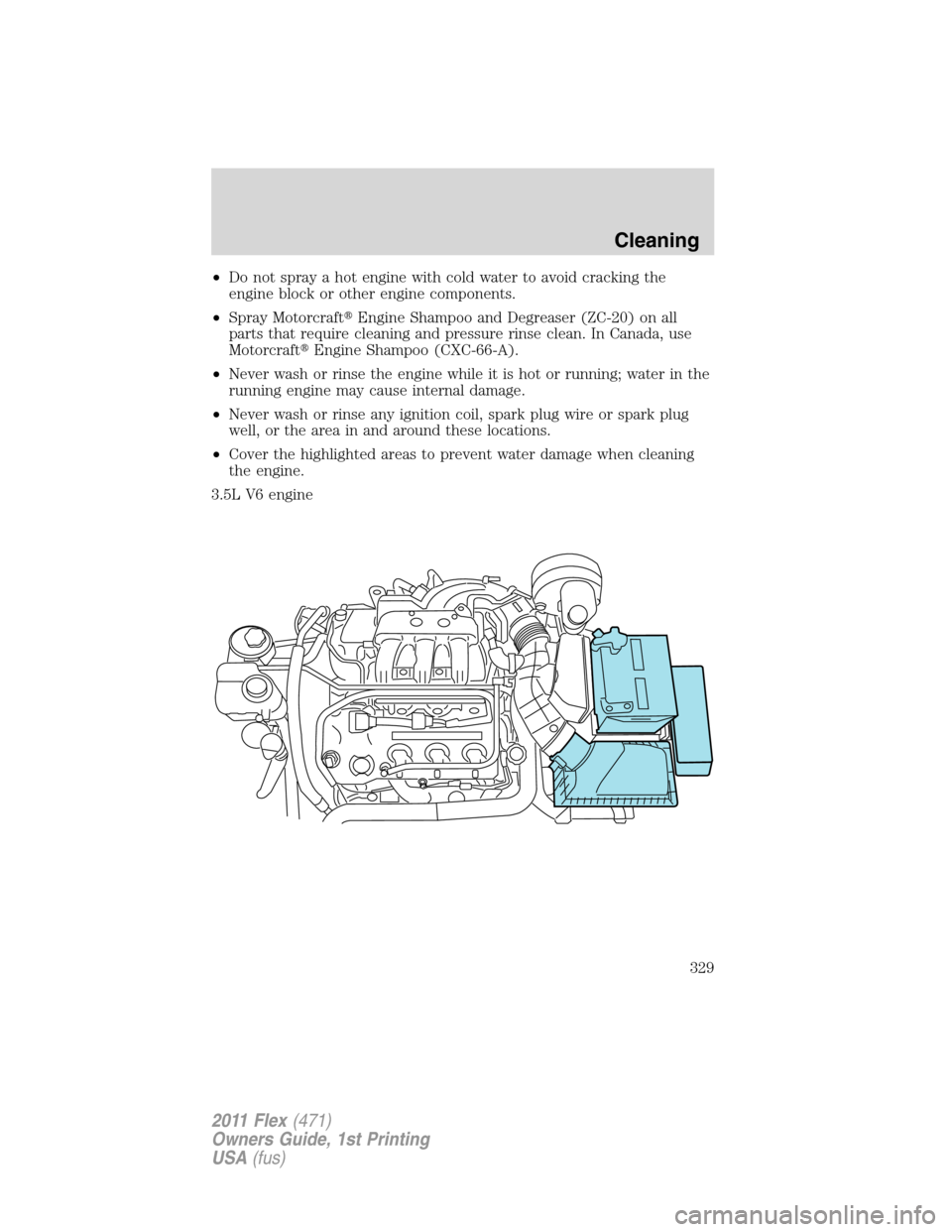 FORD FLEX 2011 1.G Owners Manual •Do not spray a hot engine with cold water to avoid cracking the
engine block or other engine components.
•Spray MotorcraftEngine Shampoo and Degreaser (ZC-20) on all
parts that require cleaning 