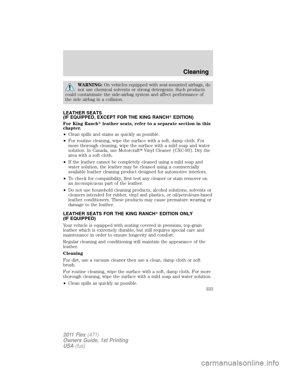 FORD FLEX 2011 1.G Owners Manual WARNING:On vehicles equipped with seat-mounted airbags, do
not use chemical solvents or strong detergents. Such products
could contaminate the side-airbag system and affect performance of
the side air