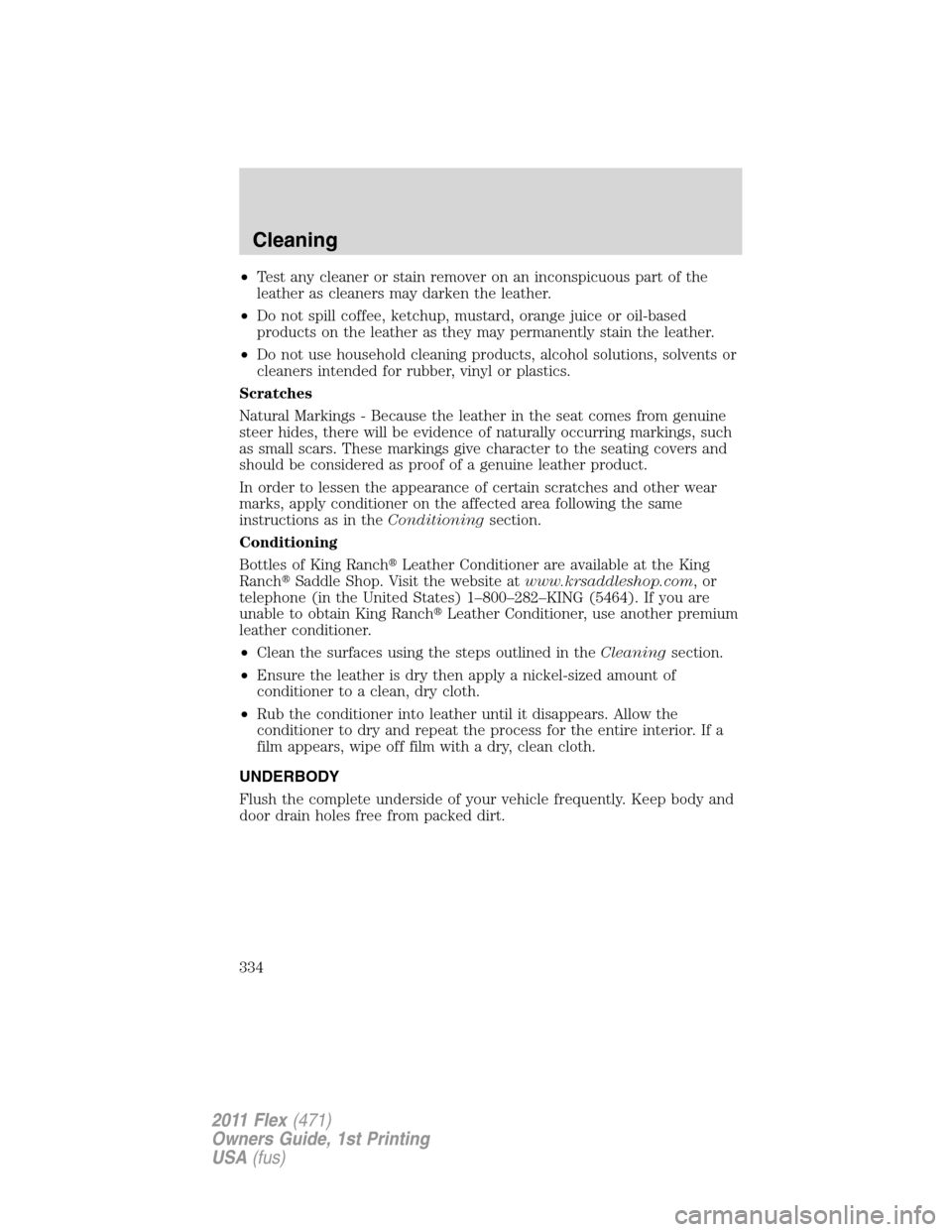 FORD FLEX 2011 1.G Owners Manual •Test any cleaner or stain remover on an inconspicuous part of the
leather as cleaners may darken the leather.
•Do not spill coffee, ketchup, mustard, orange juice or oil-based
products on the lea