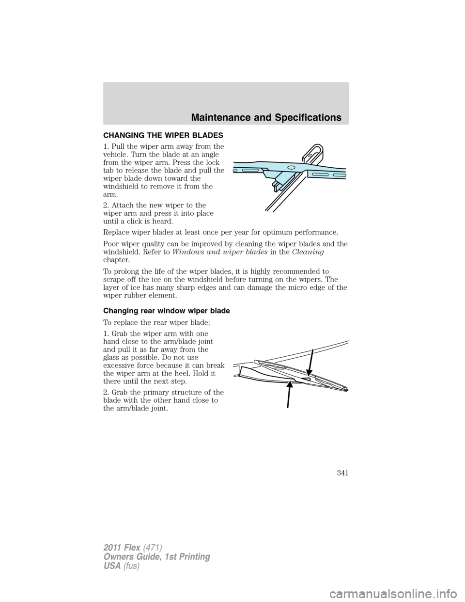 FORD FLEX 2011 1.G Owners Manual CHANGING THE WIPER BLADES
1. Pull the wiper arm away from the
vehicle. Turn the blade at an angle
from the wiper arm. Press the lock
tab to release the blade and pull the
wiper blade down toward the
w