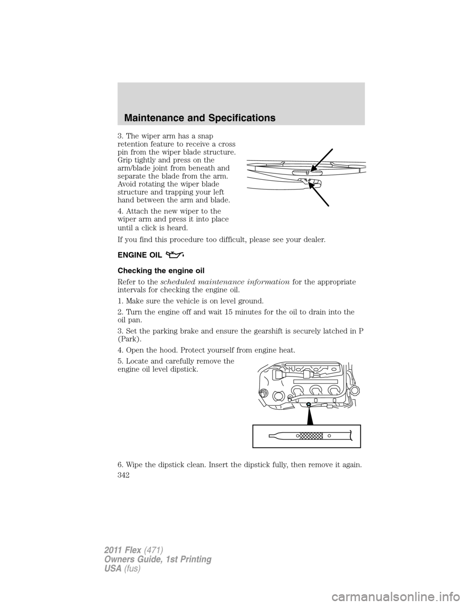 FORD FLEX 2011 1.G Owners Manual 3. The wiper arm has a snap
retention feature to receive a cross
pin from the wiper blade structure.
Grip tightly and press on the
arm/blade joint from beneath and
separate the blade from the arm.
Avo