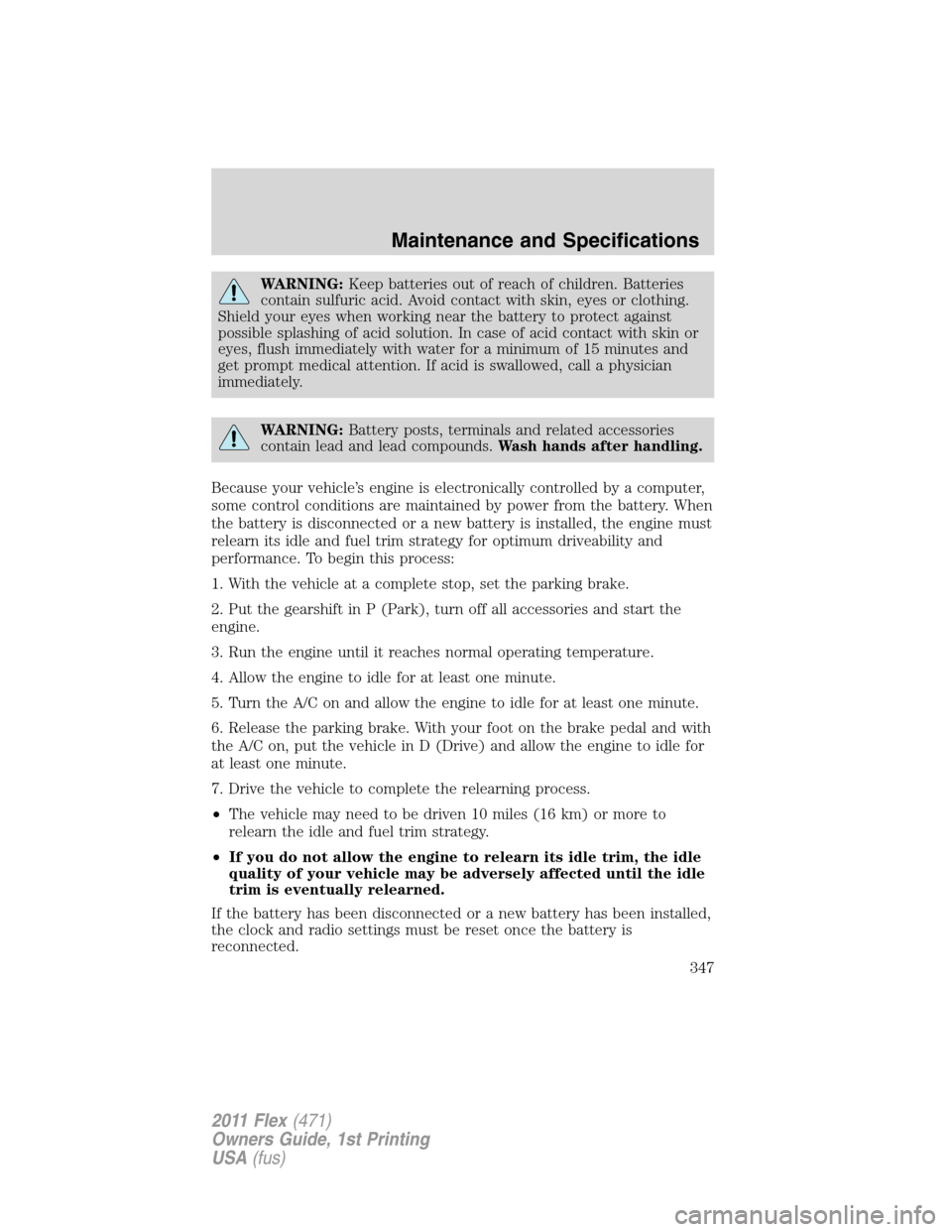 FORD FLEX 2011 1.G User Guide WARNING:Keep batteries out of reach of children. Batteries
contain sulfuric acid. Avoid contact with skin, eyes or clothing.
Shield your eyes when working near the battery to protect against
possible 