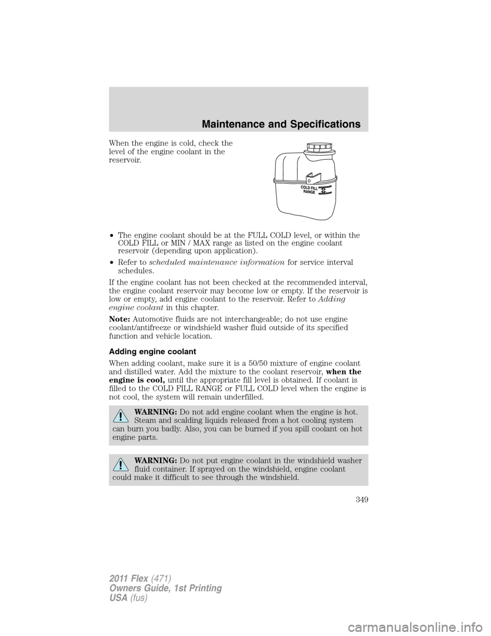 FORD FLEX 2011 1.G Owners Manual When the engine is cold, check the
level of the engine coolant in the
reservoir.
•The engine coolant should be at the FULL COLD level, or within the
COLD FILL or MIN / MAX range as listed on the eng