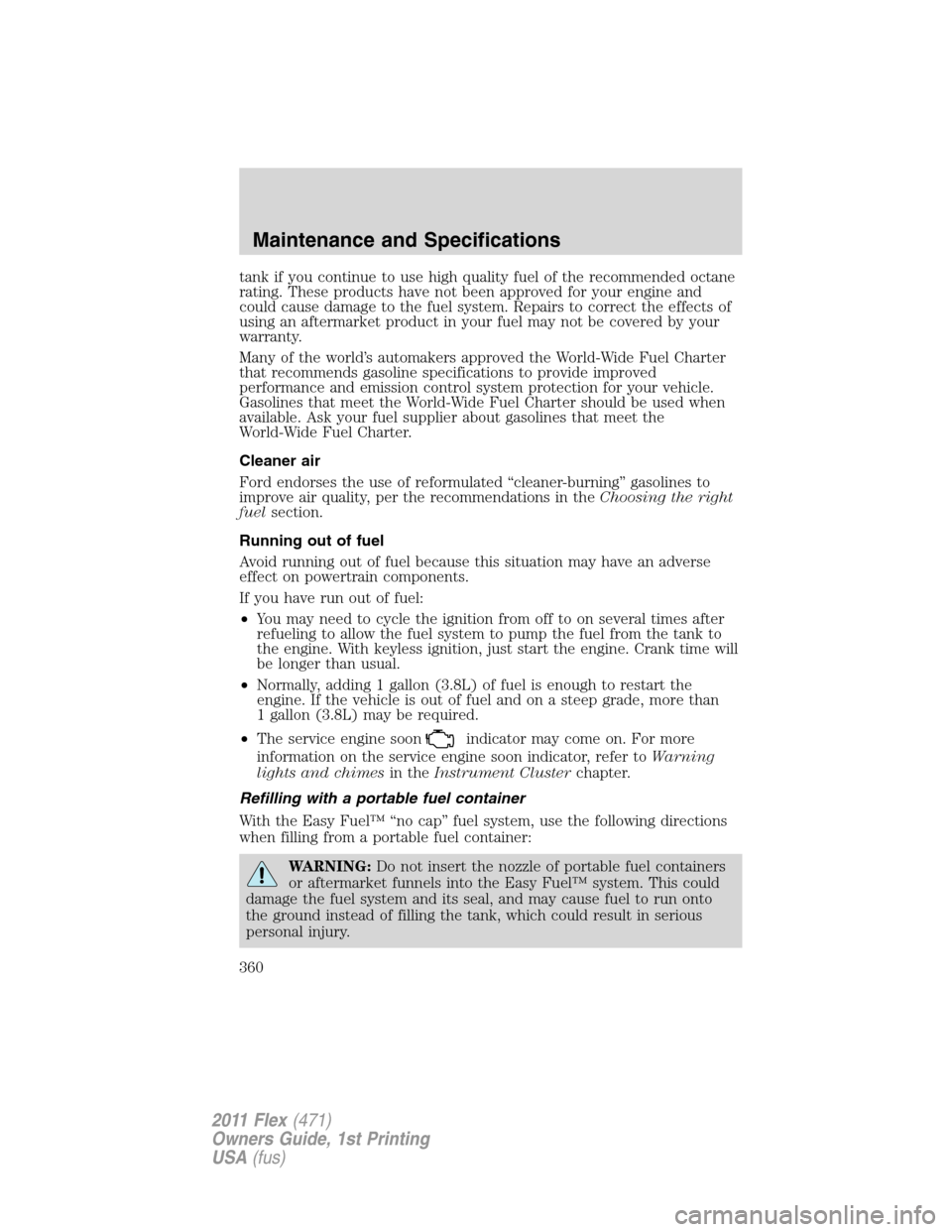 FORD FLEX 2011 1.G Owners Manual tank if you continue to use high quality fuel of the recommended octane
rating. These products have not been approved for your engine and
could cause damage to the fuel system. Repairs to correct the 