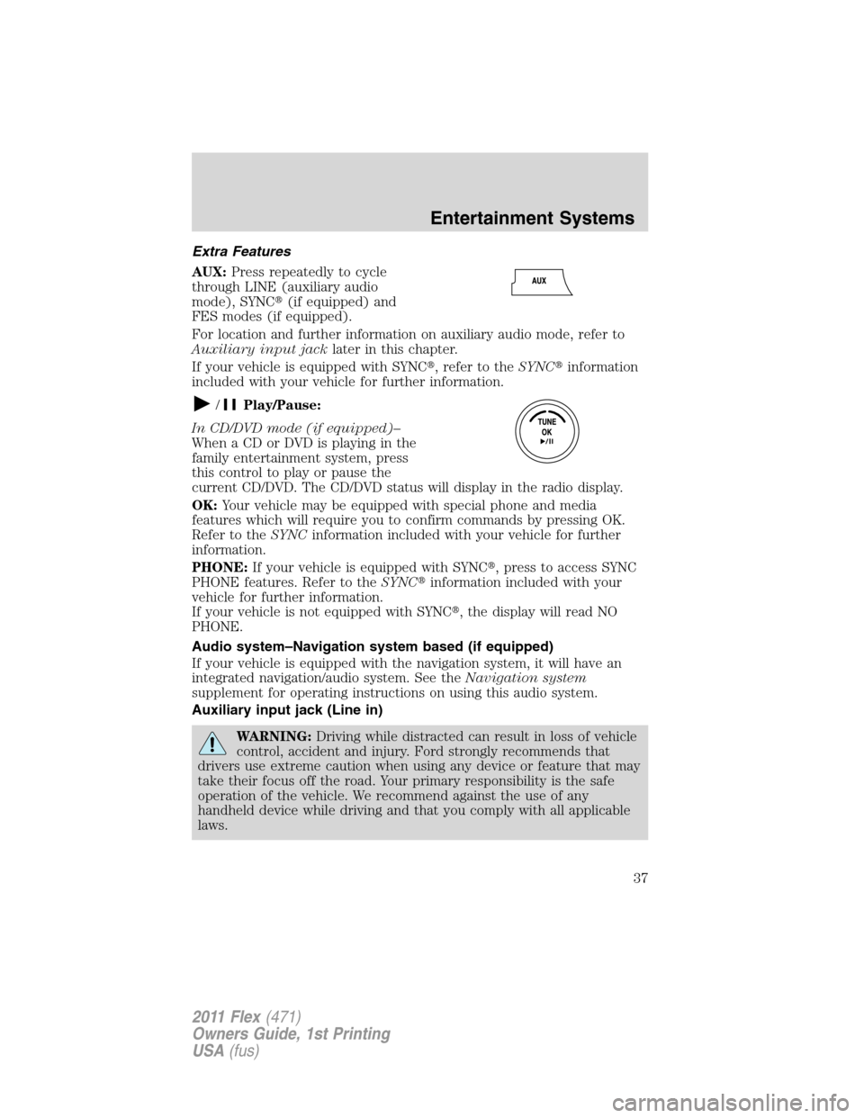 FORD FLEX 2011 1.G Owners Manual Extra Features
AUX:Press repeatedly to cycle
through LINE (auxiliary audio
mode), SYNC(if equipped) and
FES modes (if equipped).
For location and further information on auxiliary audio mode, refer to