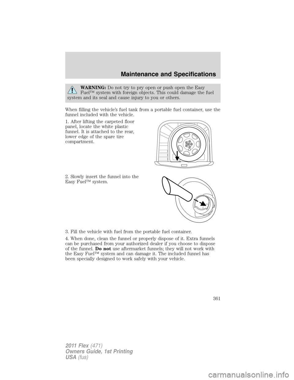 FORD FLEX 2011 1.G Owners Guide WARNING:Do not try to pry open or push open the Easy
Fuel™ system with foreign objects. This could damage the fuel
system and its seal and cause injury to you or others.
When filling the vehicle’s FORD FLEX 2011 1.G Owners Guide WARNING:Do not try to pry open or push open the Easy
Fuel™ system with foreign objects. This could damage the fuel
system and its seal and cause injury to you or others.
When filling the vehicle’s