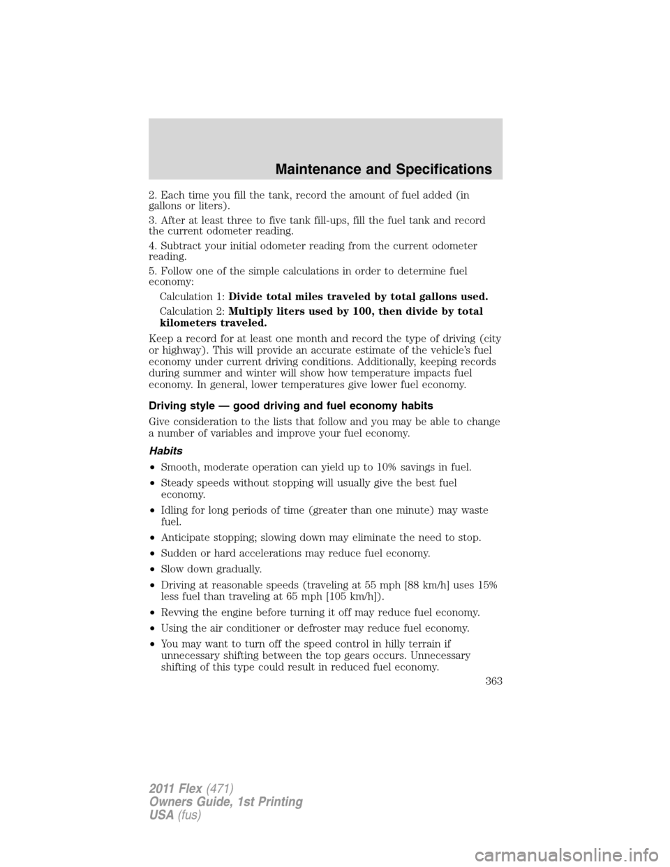 FORD FLEX 2011 1.G Owners Manual 2. Each time you fill the tank, record the amount of fuel added (in
gallons or liters).
3. After at least three to five tank fill-ups, fill the fuel tank and record
the current odometer reading.
4. Su