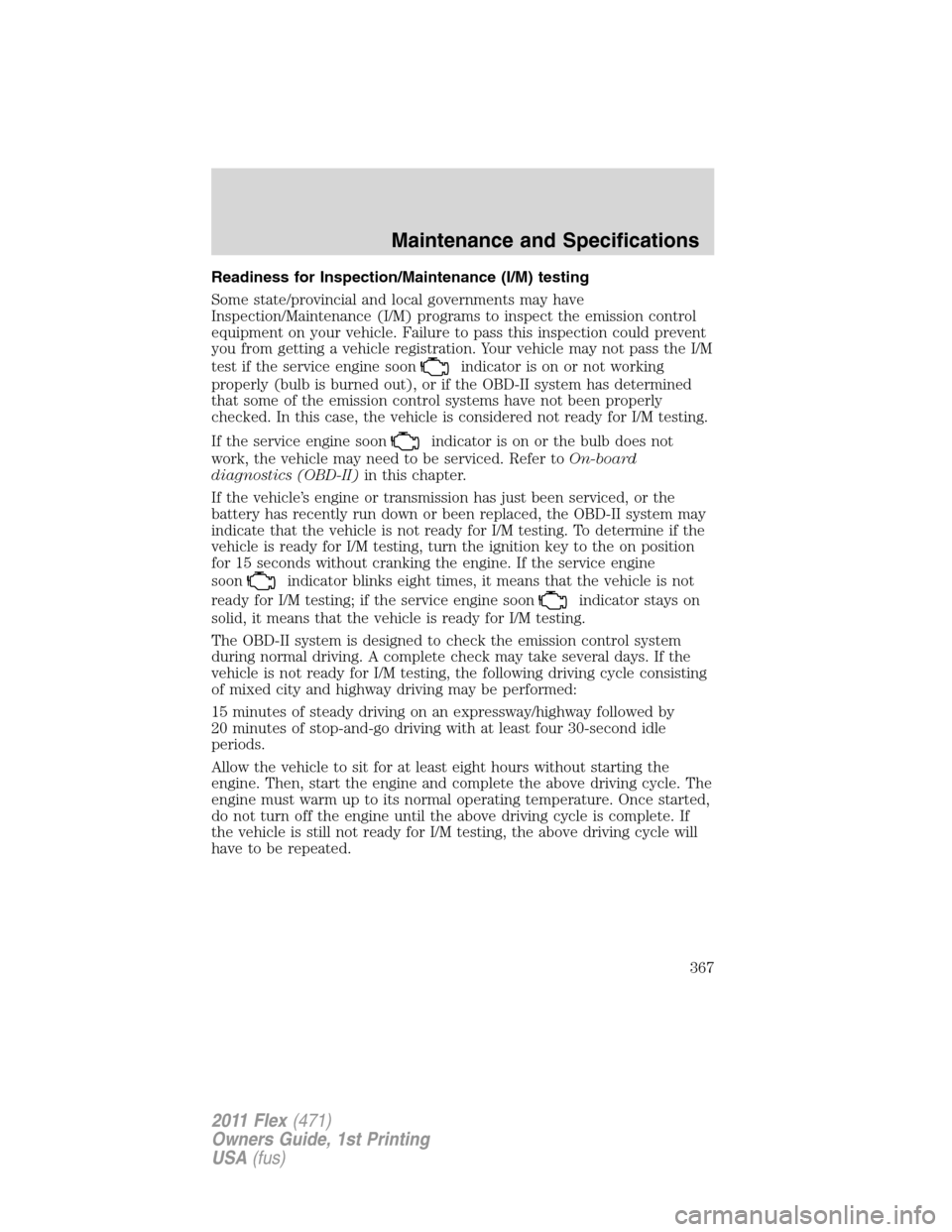 FORD FLEX 2011 1.G Service Manual Readiness for Inspection/Maintenance (I/M) testing
Some state/provincial and local governments may have
Inspection/Maintenance (I/M) programs to inspect the emission control
equipment on your vehicle. FORD FLEX 2011 1.G Service Manual Readiness for Inspection/Maintenance (I/M) testing
Some state/provincial and local governments may have
Inspection/Maintenance (I/M) programs to inspect the emission control
equipment on your vehicle.