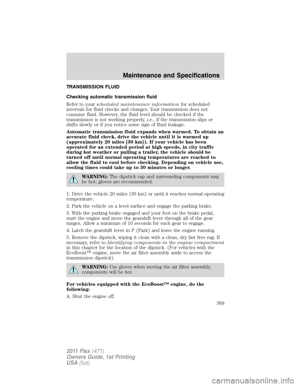 FORD FLEX 2011 1.G Owners Manual TRANSMISSION FLUID
Checking automatic transmission fluid
Refer to yourscheduled maintenance informationfor scheduled
intervals for fluid checks and changes. Your transmission does not
consume fluid. H