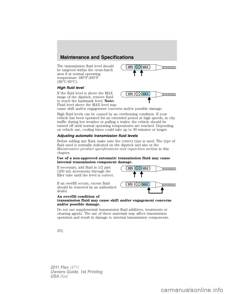 FORD FLEX 2011 1.G Service Manual The transmission fluid level should
be targeted within the cross-hatch
area if at normal operating
temperature 180°F-200°F
(82°C-93°C).
High fluid level
If the fluid level is above the MAX
range o FORD FLEX 2011 1.G Service Manual The transmission fluid level should
be targeted within the cross-hatch
area if at normal operating
temperature 180°F-200°F
(82°C-93°C).
High fluid level
If the fluid level is above the MAX
range o
