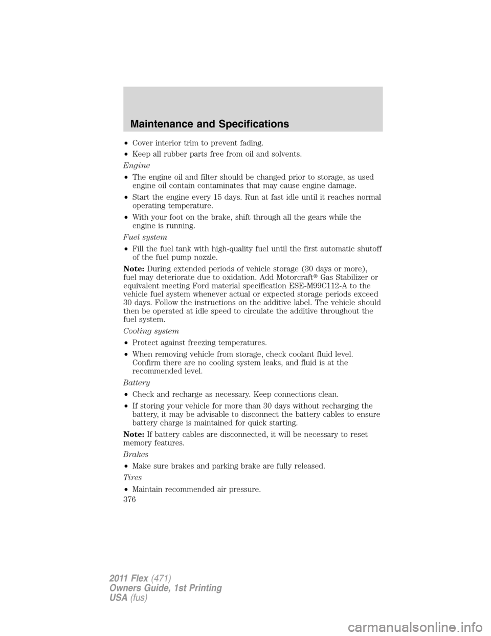 FORD FLEX 2011 1.G User Guide •Cover interior trim to prevent fading.
•Keep all rubber parts free from oil and solvents.
Engine
•The engine oil and filter should be changed prior to storage, as used
engine oil contain contam