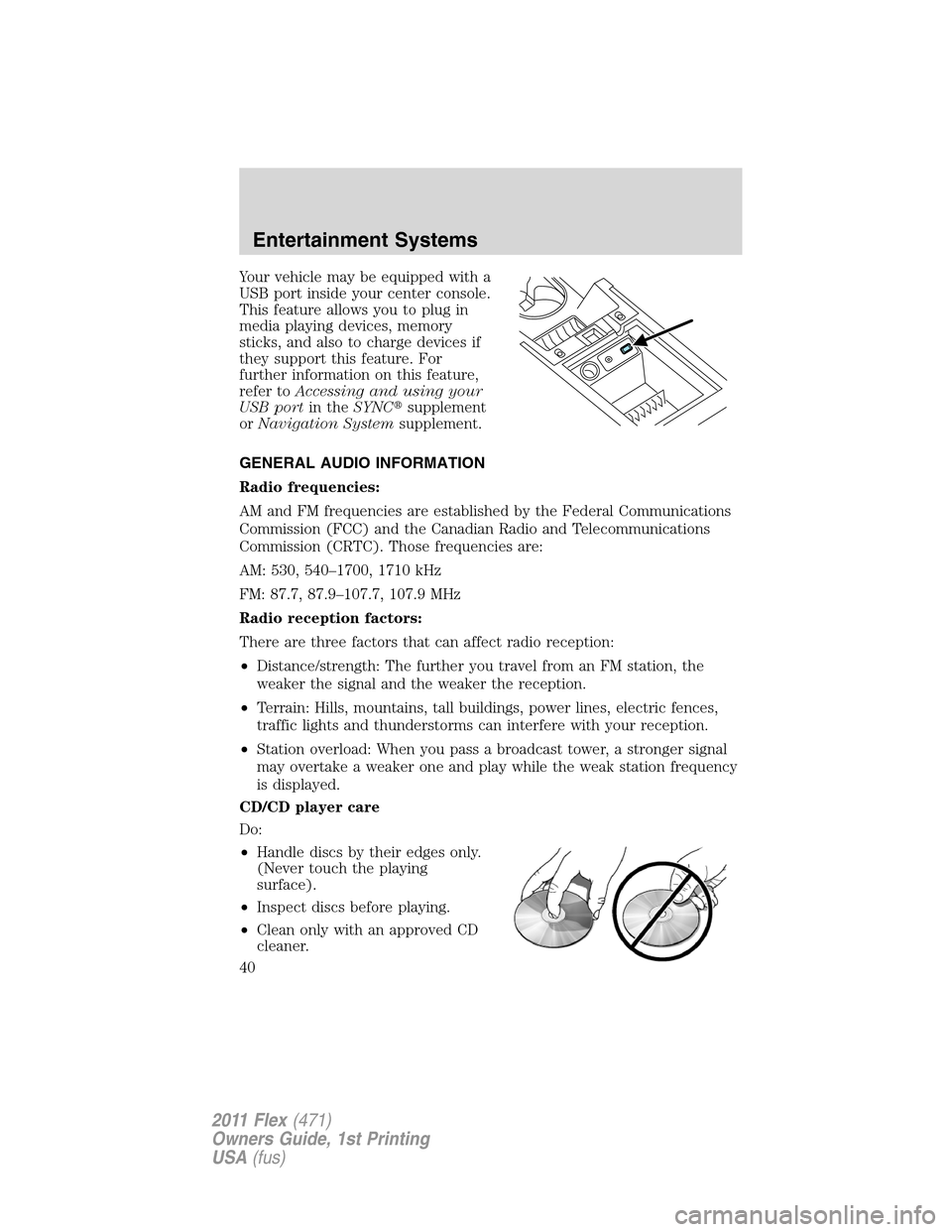FORD FLEX 2011 1.G Owners Guide Your vehicle may be equipped with a
USB port inside your center console.
This feature allows you to plug in
media playing devices, memory
sticks, and also to charge devices if
they support this featur