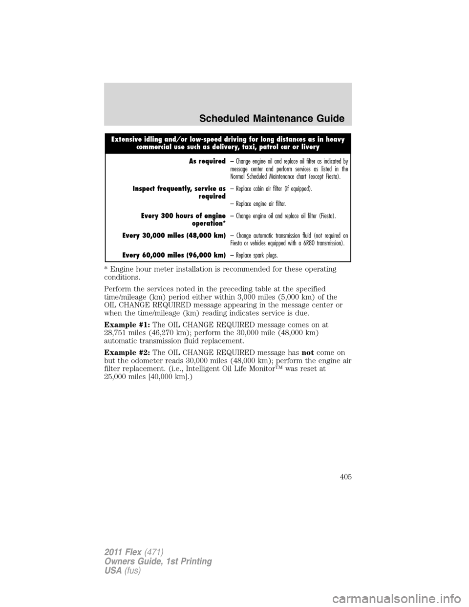 FORD FLEX 2011 1.G Owners Manual Extensive idling and/or low-speed driving for long distances as in heavy
commercial use such as delivery, taxi, patrol car or livery
As required– Change engine oil and replace oil filter as indicate