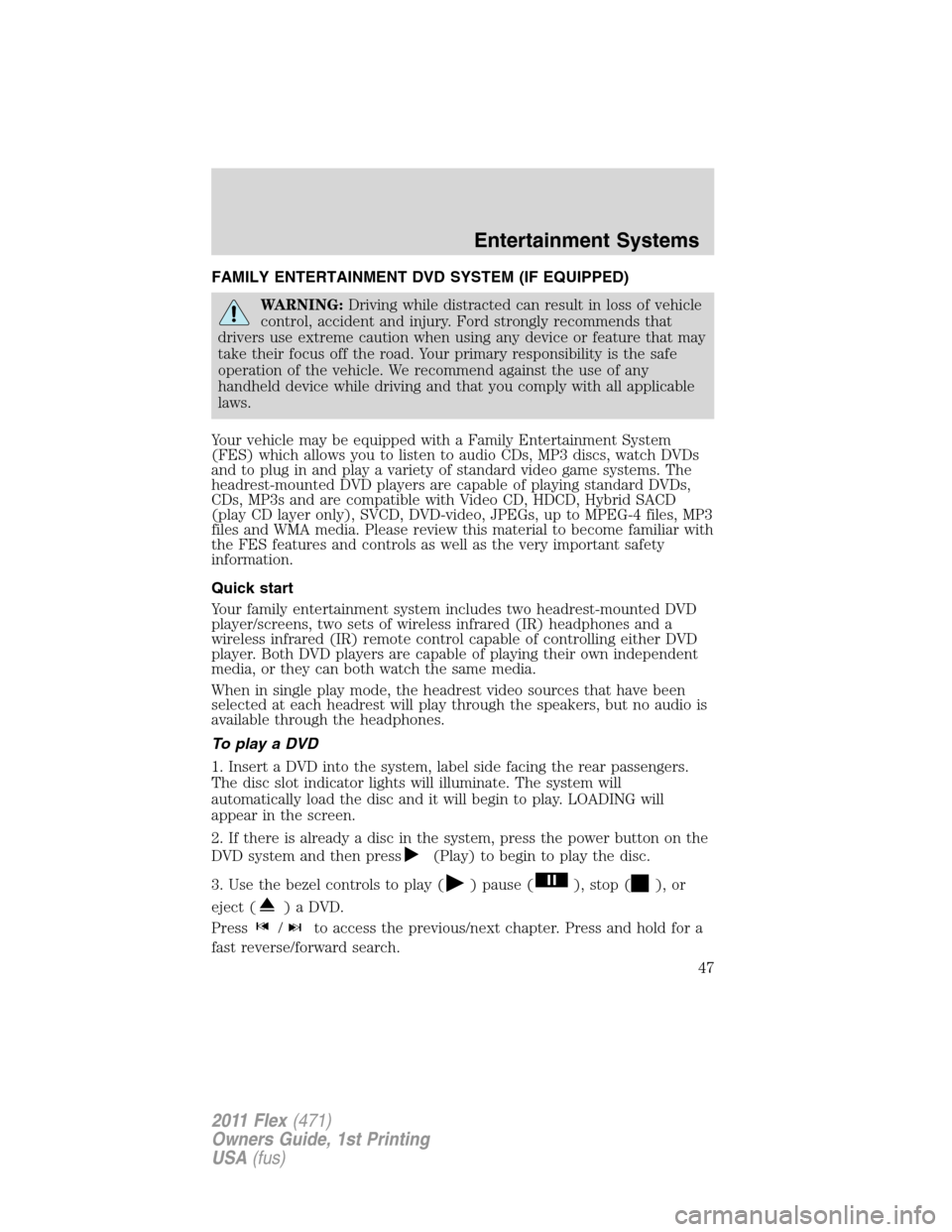 FORD FLEX 2011 1.G Owners Manual FAMILY ENTERTAINMENT DVD SYSTEM (IF EQUIPPED)
WARNING:Driving while distracted can result in loss of vehicle
control, accident and injury. Ford strongly recommends that
drivers use extreme caution whe