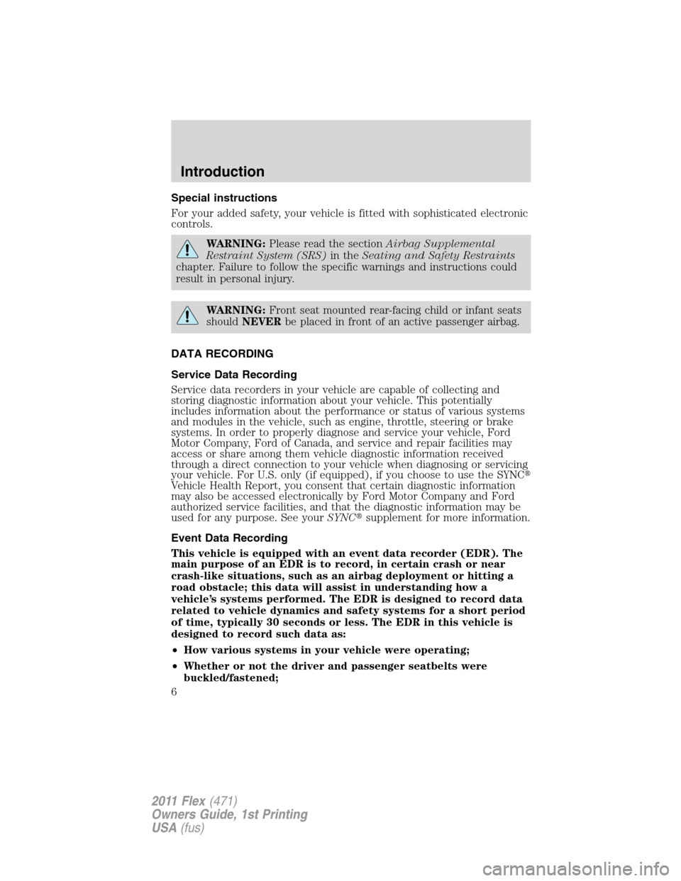 FORD FLEX 2011 1.G Owners Manual Special instructions
For your added safety, your vehicle is fitted with sophisticated electronic
controls.
WARNING:Please read the sectionAirbag Supplemental
Restraint System (SRS)in theSeating and Sa