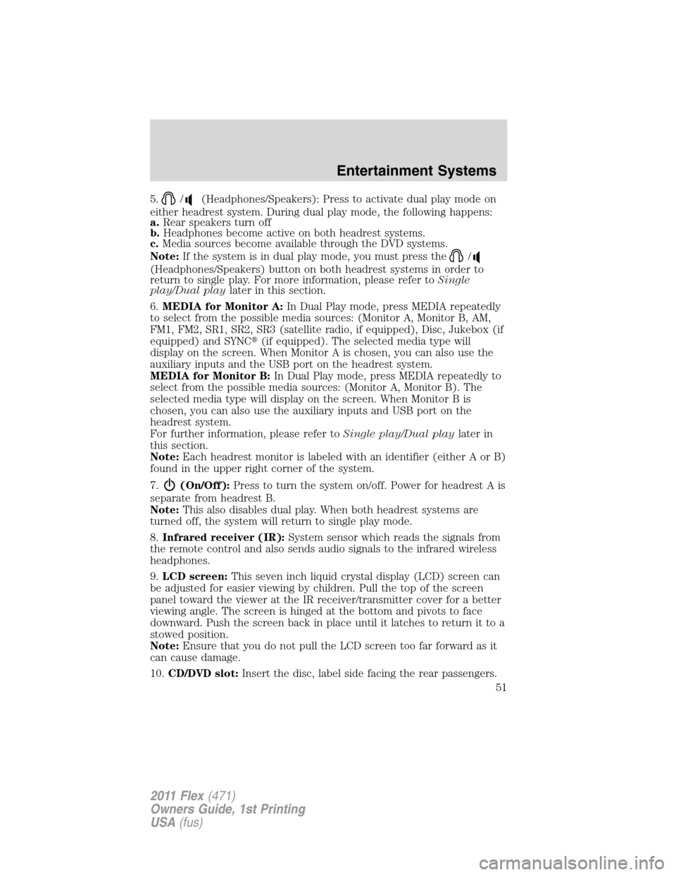 FORD FLEX 2011 1.G Owners Manual 5./(Headphones/Speakers): Press to activate dual play mode on
either headrest system. During dual play mode, the following happens:
a.Rear speakers turn off
b.Headphones become active on both headrest