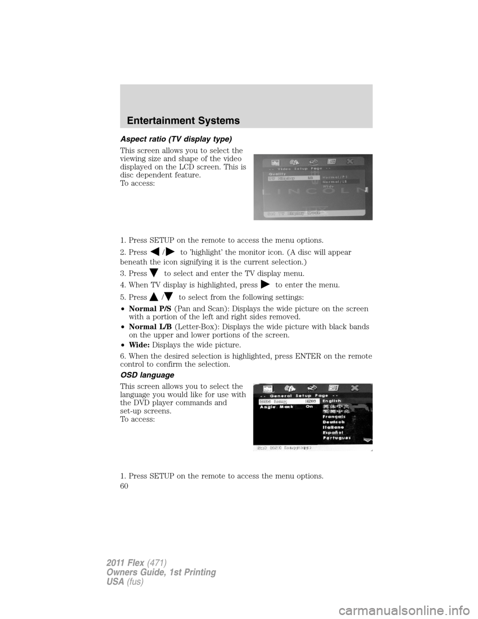 FORD FLEX 2011 1.G Owners Manual Aspect ratio (TV display type)
This screen allows you to select the
viewing size and shape of the video
displayed on the LCD screen. This is
disc dependent feature.
To access:
1. Press SETUP on the re