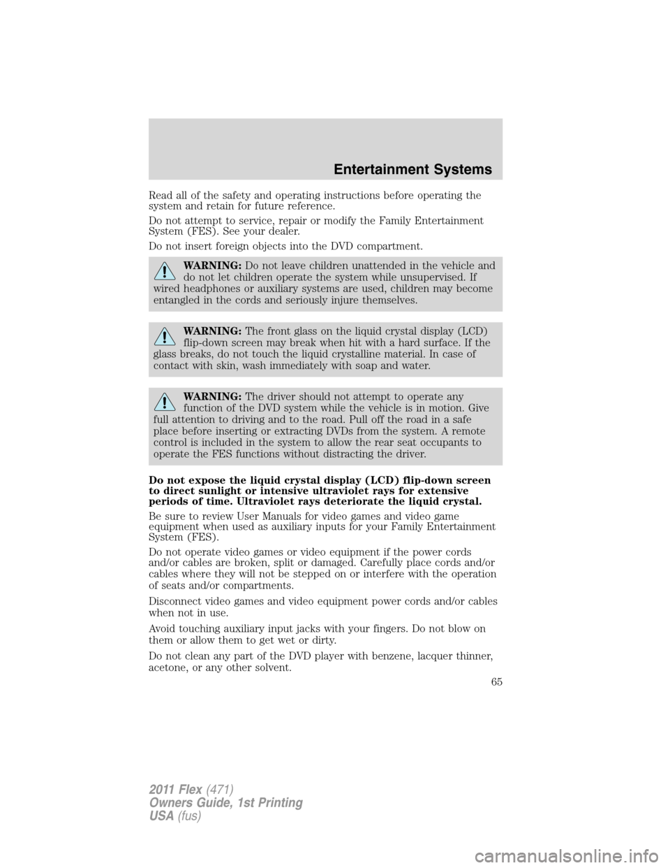 FORD FLEX 2011 1.G User Guide Read all of the safety and operating instructions before operating the
system and retain for future reference.
Do not attempt to service, repair or modify the Family Entertainment
System (FES). See yo