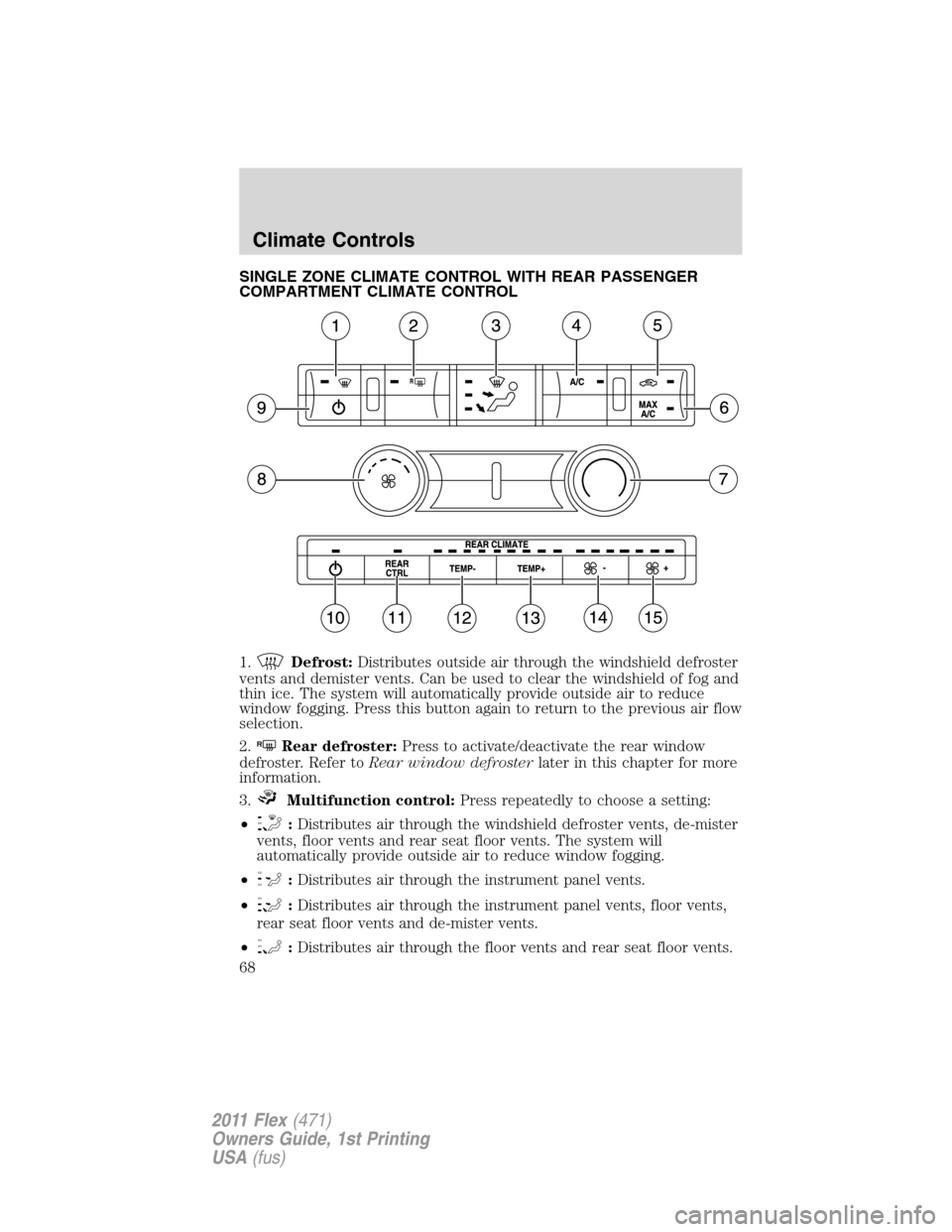FORD FLEX 2011 1.G Owners Manual SINGLE ZONE CLIMATE CONTROL WITH REAR PASSENGER
COMPARTMENT CLIMATE CONTROL
1.
Defrost:Distributes outside air through the windshield defroster
vents and demister vents. Can be used to clear the winds
