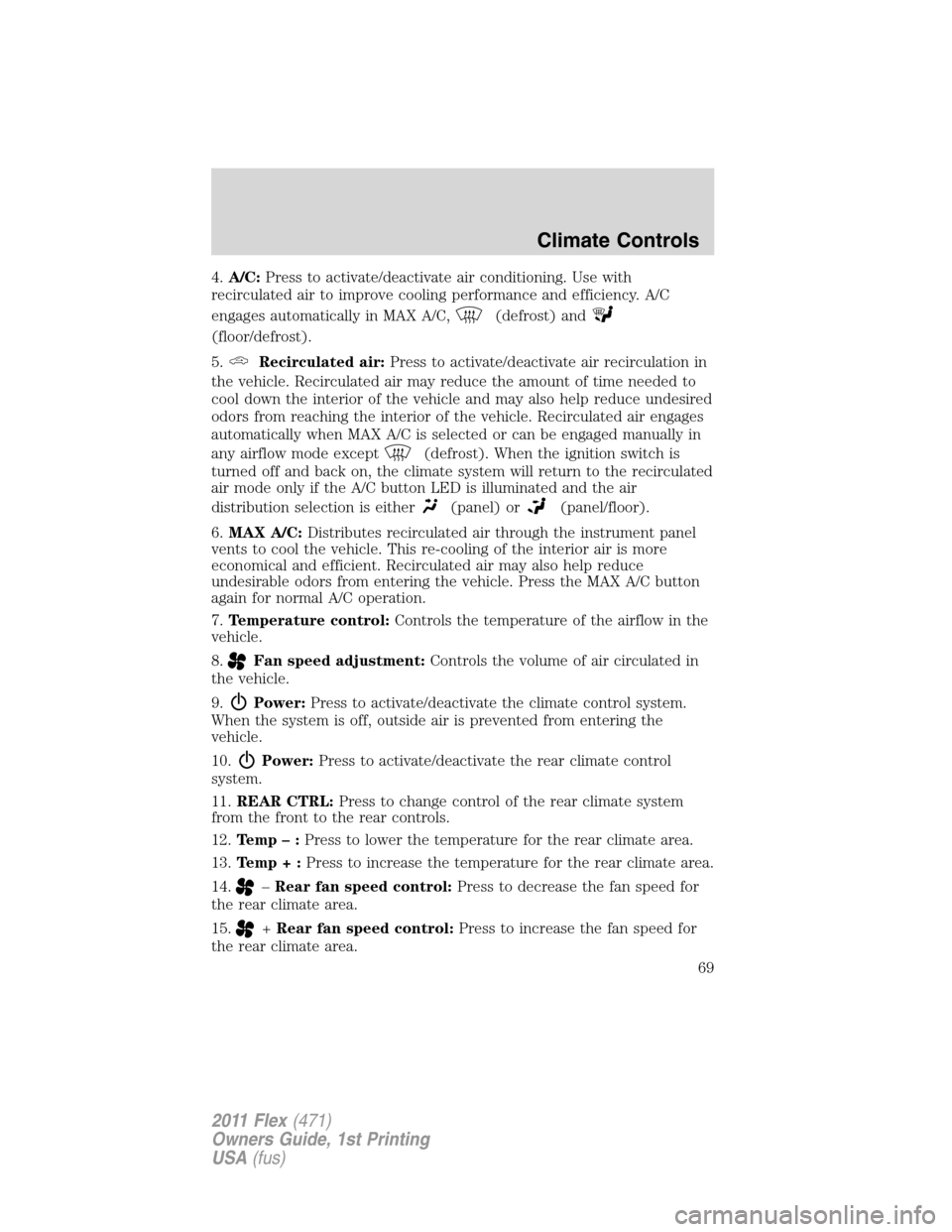 FORD FLEX 2011 1.G Repair Manual 4.A/C:Press to activate/deactivate air conditioning. Use with
recirculated air to improve cooling performance and efficiency. A/C
engages automatically in MAX A/C,
(defrost) and
(floor/defrost).
5.
Re FORD FLEX 2011 1.G Repair Manual 4.A/C:Press to activate/deactivate air conditioning. Use with
recirculated air to improve cooling performance and efficiency. A/C
engages automatically in MAX A/C,
(defrost) and
(floor/defrost).
5.
Re