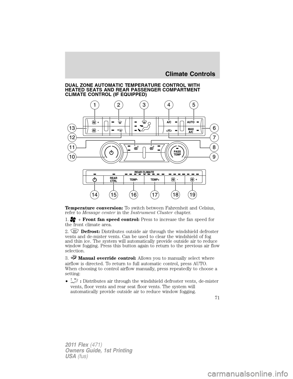 FORD FLEX 2011 1.G Owners Manual DUAL ZONE AUTOMATIC TEMPERATURE CONTROL WITH
HEATED SEATS AND REAR PASSENGER COMPARTMENT
CLIMATE CONTROL (IF EQUIPPED)
Temperature conversion:To switch between Fahrenheit and Celsius,
refer toMessage 