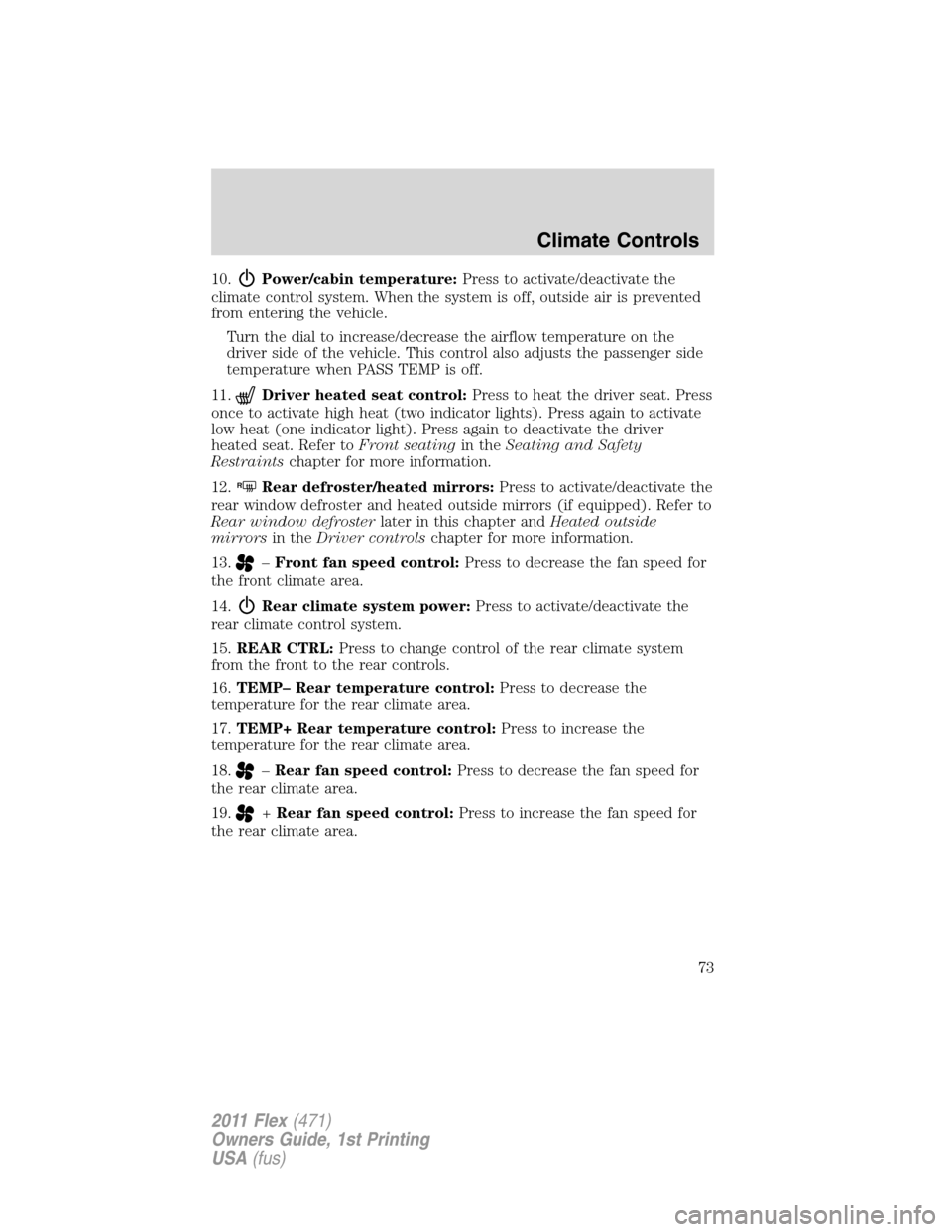 FORD FLEX 2011 1.G Owners Manual 10.Power/cabin temperature:Press to activate/deactivate the
climate control system. When the system is off, outside air is prevented
from entering the vehicle.
Turn the dial to increase/decrease the a