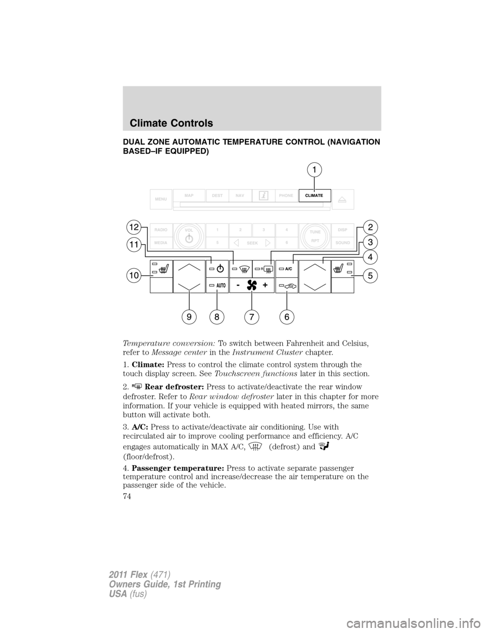 FORD FLEX 2011 1.G Owners Manual DUAL ZONE AUTOMATIC TEMPERATURE CONTROL (NAVIGATION
BASED–IF EQUIPPED)
Temperature conversion:To switch between Fahrenheit and Celsius,
refer toMessage centerin theInstrument Clusterchapter.
1.Clima