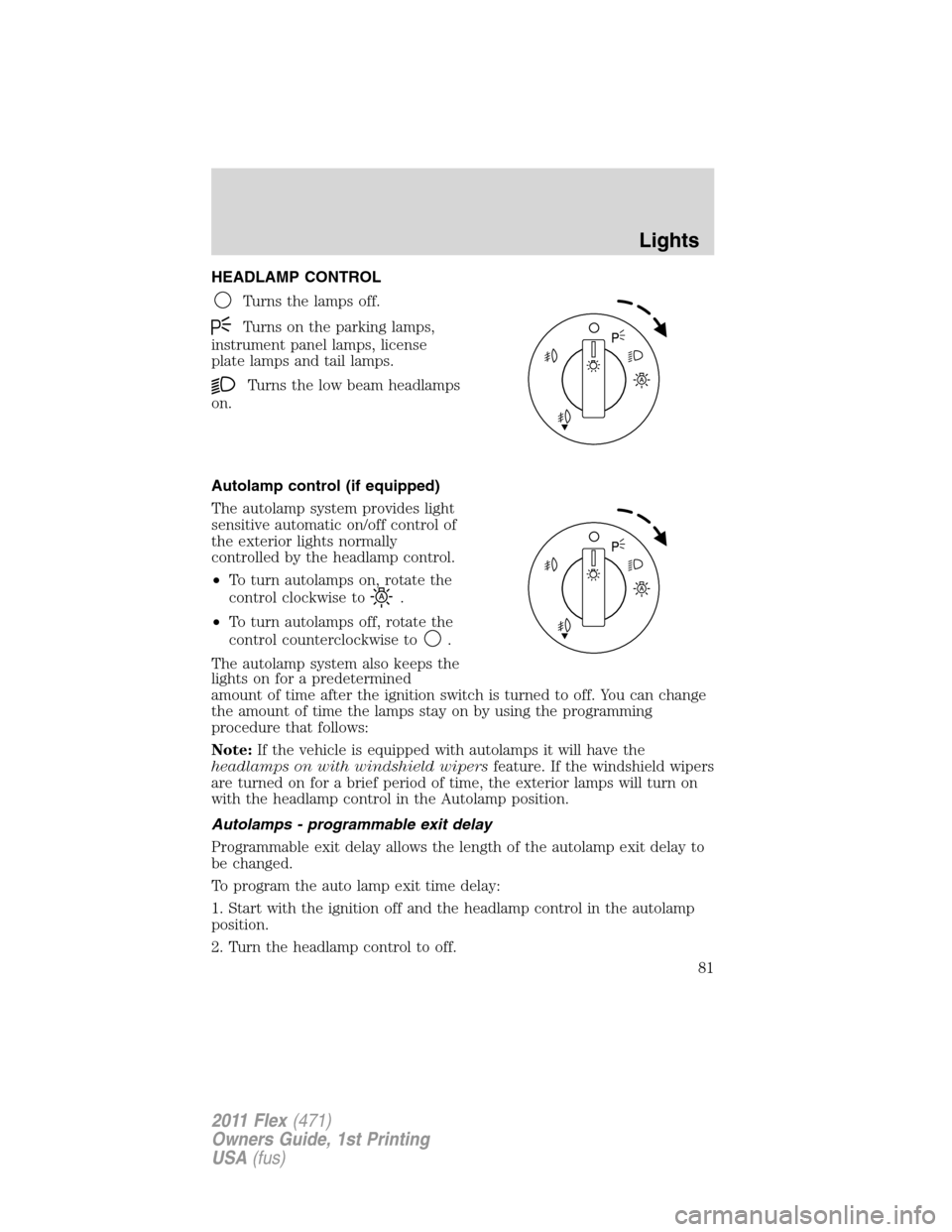 FORD FLEX 2011 1.G Owners Manual HEADLAMP CONTROL
Turns the lamps off.
Turns on the parking lamps,
instrument panel lamps, license
plate lamps and tail lamps.
Turns the low beam headlamps
on.
Autolamp control (if equipped)
The autola