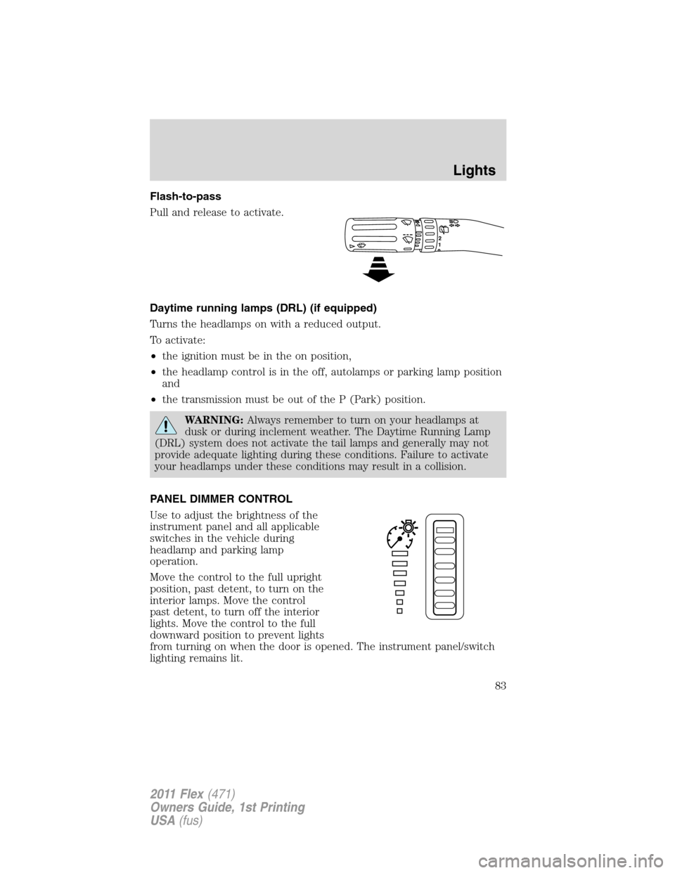 FORD FLEX 2011 1.G Manual Online Flash-to-pass
Pull and release to activate.
Daytime running lamps (DRL) (if equipped)
Turns the headlamps on with a reduced output.
To activate:
•the ignition must be in the on position,
•the head