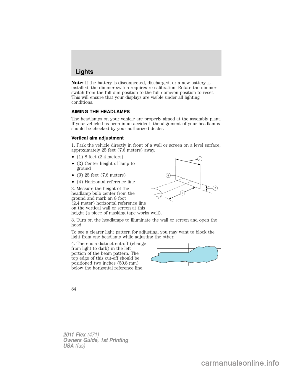 FORD FLEX 2011 1.G Owners Manual Note:If the battery is disconnected, discharged, or a new battery is
installed, the dimmer switch requires re-calibration. Rotate the dimmer
switch from the full dim position to the full dome/on posit FORD FLEX 2011 1.G Owners Manual Note:If the battery is disconnected, discharged, or a new battery is
installed, the dimmer switch requires re-calibration. Rotate the dimmer
switch from the full dim position to the full dome/on posit