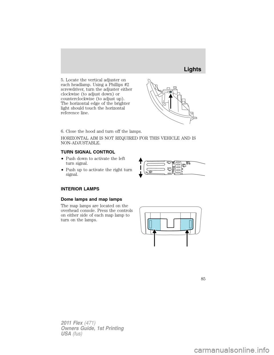 FORD FLEX 2011 1.G Manual Online 5. Locate the vertical adjuster on
each headlamp. Using a Phillips #2
screwdriver, turn the adjuster either
clockwise (to adjust down) or
counterclockwise (to adjust up).
The horizontal edge of the br